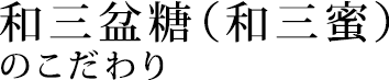 和三盆糖（和三蜜）のこだわりタイトル